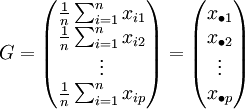
G = \begin{pmatrix}
\frac{1}{n} \sum_{i=1}^n x_{i1} \\
\frac{1}{n} \sum_{i=1}^n x_{i2} \\
\vdots \\
\frac{1}{n} \sum_{i=1}^n x_{ip}
\end{pmatrix}
= \begin{pmatrix}
x_{\bullet 1} \\
x_{\bullet 2} \\
\vdots \\
x_{\bullet p}
\end{pmatrix}
